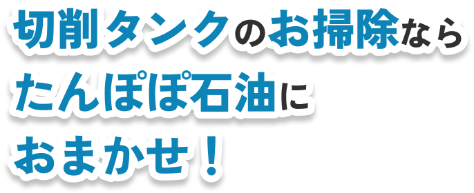 切削タンクのお掃除なら たんぽぽ石油に おまかせ！